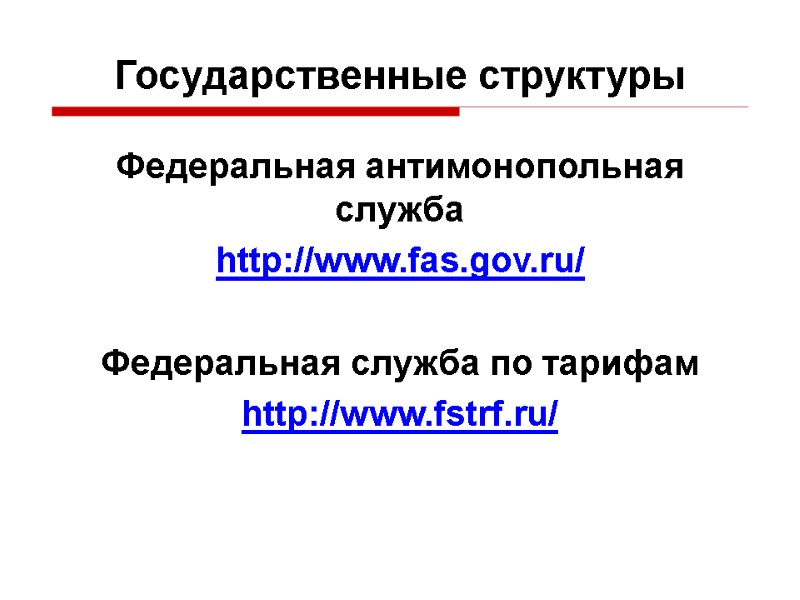 Федеральная антимонопольная служба http://www.fas.gov.ru/   Федеральная служба по тарифам http://www.fstrf.ru/  Государственные структуры